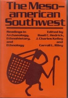 The Meso-american Southwest: Readings in Archaeology, Ethnohistory, and Ethnology, Editor-Basil C. Hedrick Ph.D.; Editor-Professor Emeritus J. Charles Kelley Ph.D.; Editor-Professor Emeritus Carroll L. Riley Ph.D. The Meso-american Southwest: Readings in Archaeology, Ethnohistory, and Ethnology, Editor-Basil C. Hedrick Ph.D.; Editor-Professor Emeritus J. Charles Kelley Ph.D.; Editor-Professor Emeritus Carroll L. Riley Ph.D.